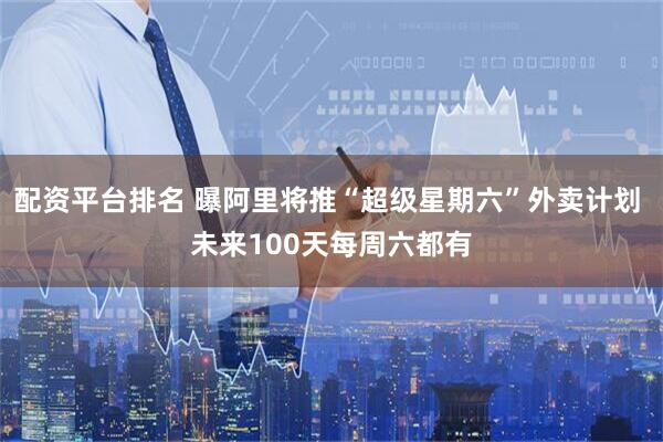 配资平台排名 曝阿里将推“超级星期六”外卖计划 未来100天每周六都有