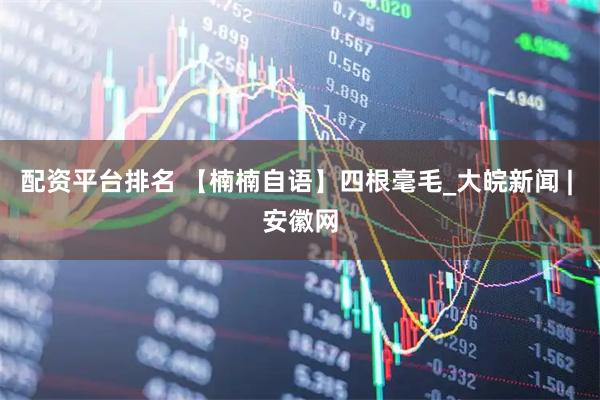配资平台排名 【楠楠自语】四根毫毛_大皖新闻 | 安徽网