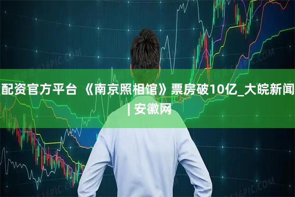配资官方平台 《南京照相馆》票房破10亿_大皖新闻 | 安徽网