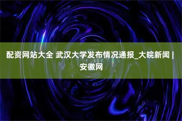 配资网站大全 武汉大学发布情况通报_大皖新闻 | 安徽网