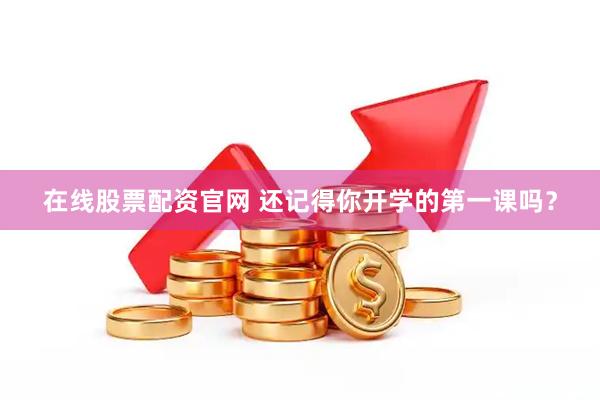 在线股票配资官网 还记得你开学的第一课吗？